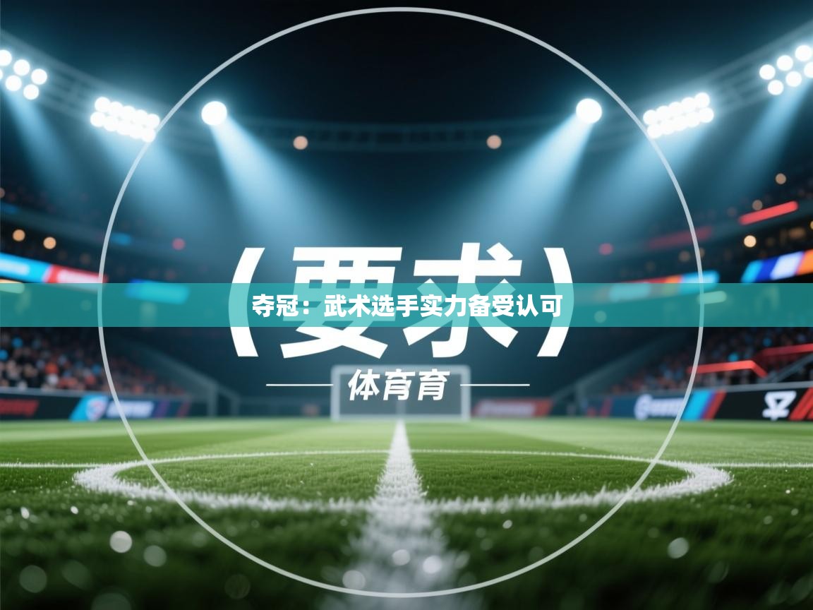 夺冠:武术选手实力备受认可 第1张